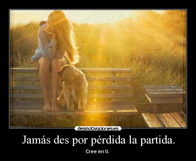 Jamás des por pérdida la partida. - Cree en ti.