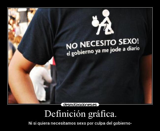 Definición gráfica. - Ni si quiera necesitamos sexo por culpa del gobierno-