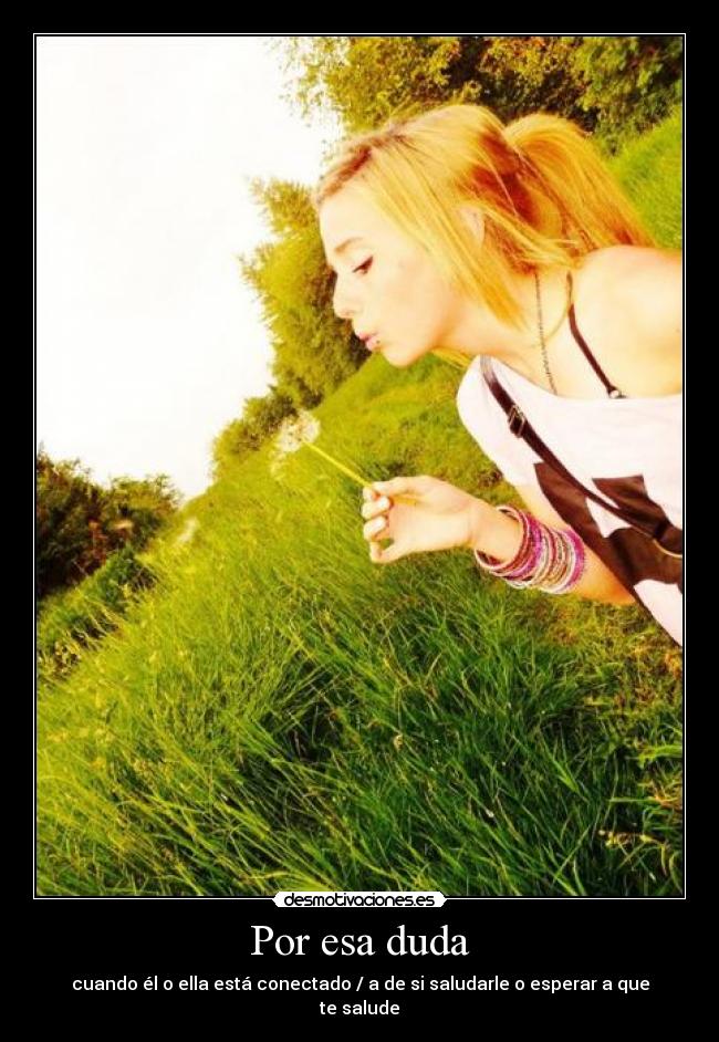 Por esa duda - cuando él o ella está conectado / a de si saludarle o esperar a que te salude