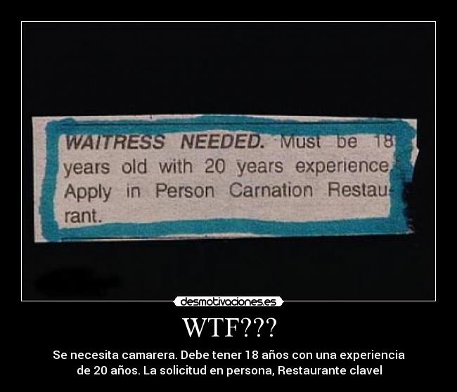 WTF??? - Se necesita camarera. Debe tener 18 años con una experiencia
de 20 años. La solicitud en persona, Restaurante clavel