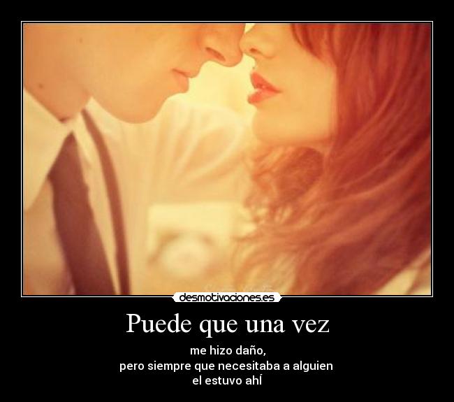 Puede que una vez - me hizo daño,
pero siempre que necesitaba a alguien
el estuvo ahÍ