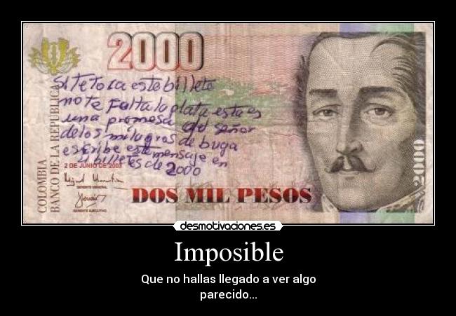 Imposible - Que no hallas llegado a ver algo
parecido...