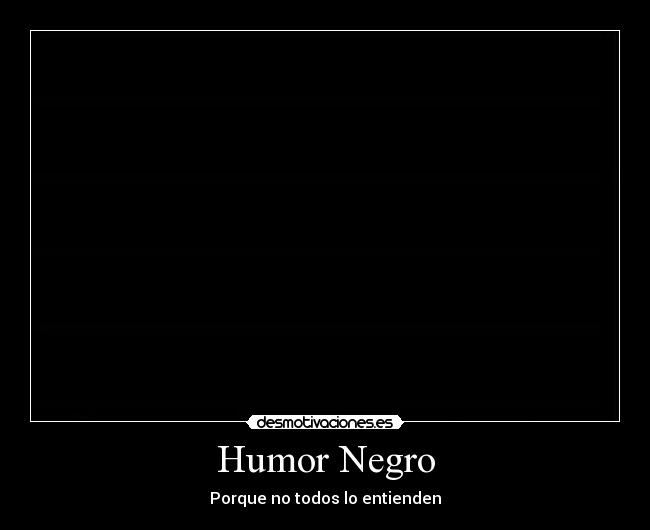 Humor Negro - Porque no todos lo entienden
