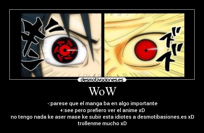 WoW - -:parese que el manga ba en algo importante
+:see pero prefiero ver el anime xD
no tengo nada ke aser mase ke subir esta idiotes a desmotibasiones.es xD
trollenme mucho xD