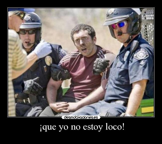 ¡que yo no estoy loco! -