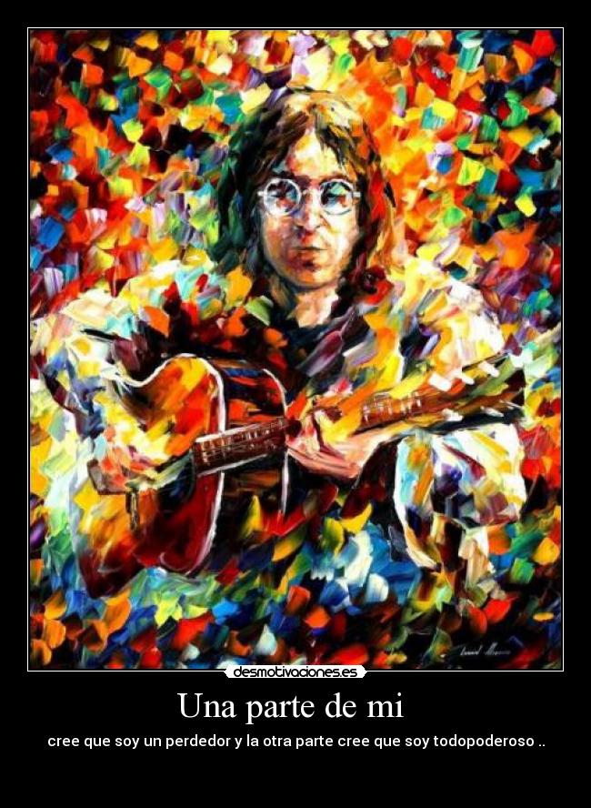 Una parte de mi - cree que soy un perdedor y la otra parte cree que soy todopoderoso ..