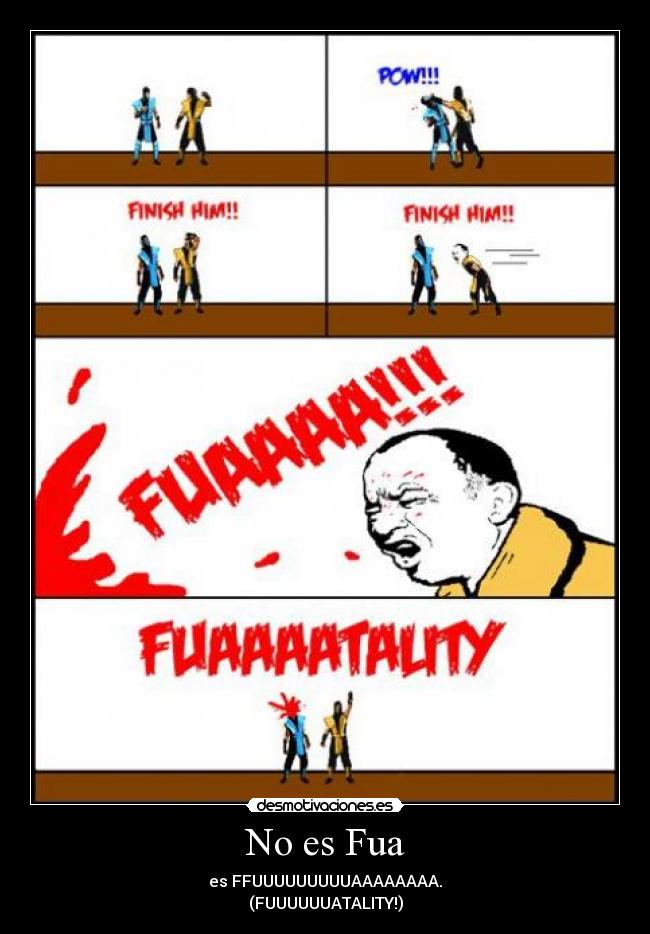 No es Fua - es FFUUUUUUUUUAAAAAAAA.
(FUUUUUUATALITY!)