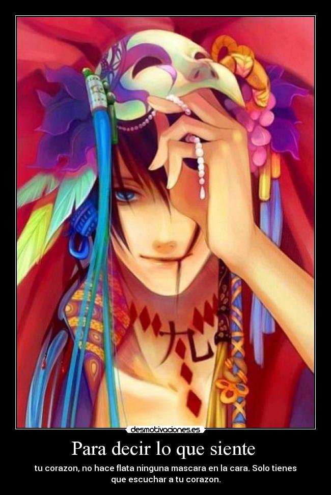 Para decir lo que siente - tu corazon, no hace flata ninguna mascara en la cara. Solo tienes
que escuchar a tu corazon.