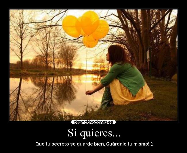 Si quieres... -  Que tu secreto se guarde bien, Guárdalo tu mismo! (;
