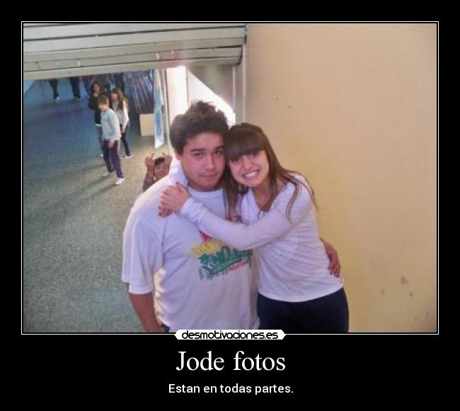 Jode fotos - Estan en todas partes.