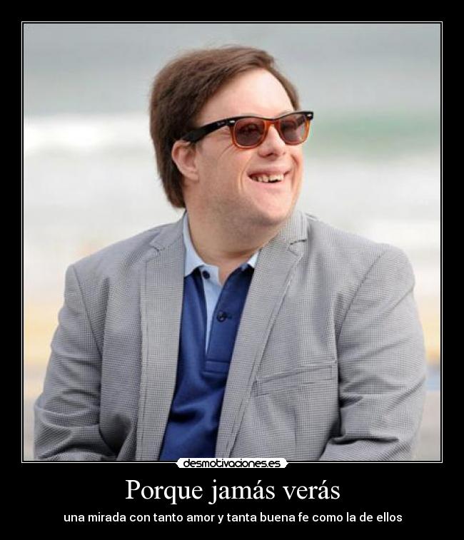 Porque jamás verás - una mirada con tanto amor y tanta buena fe como la de ellos