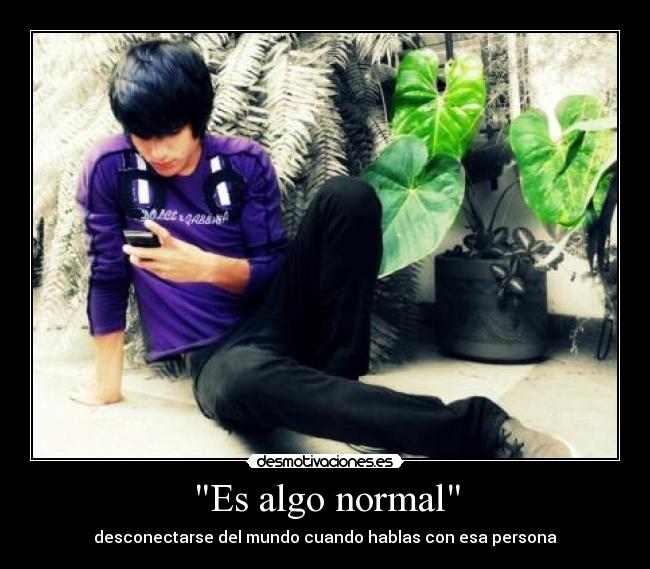 Es algo normal - desconectarse del mundo cuando hablas con esa persona