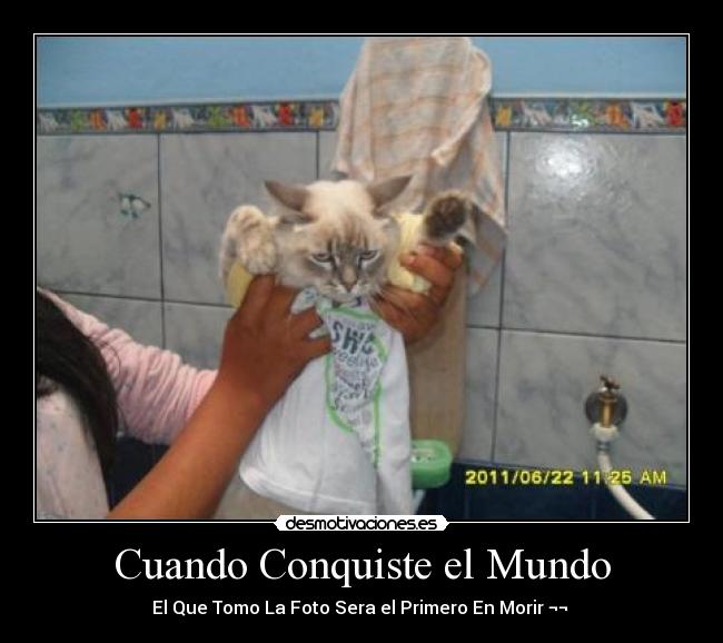 Cuando Conquiste el Mundo - El Que Tomo La Foto Sera el Primero En Morir ¬¬