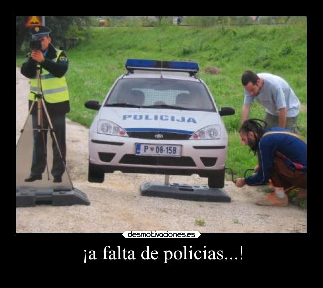 ¡a falta de policias...! -