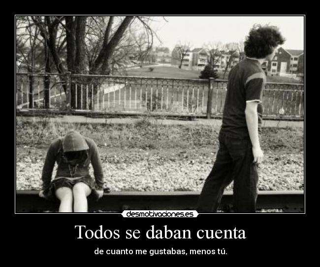 Todos se daban cuenta - de cuanto me gustabas, menos tú.