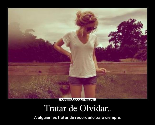 Tratar de Olvidar.. - A alguien es tratar de recordarlo para siempre.