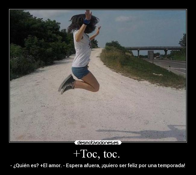 +Toc, toc. - - ¿Quién es? +El amor. - Espera afuera, ¡quiero ser feliz por una temporada!