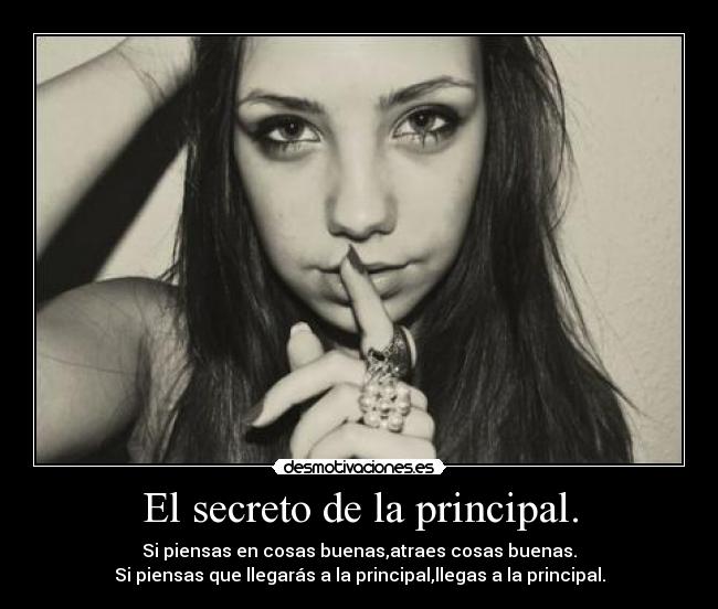 El secreto de la principal. - Si piensas en cosas buenas,atraes cosas buenas.
Si piensas que llegarás a la principal,llegas a la principal.