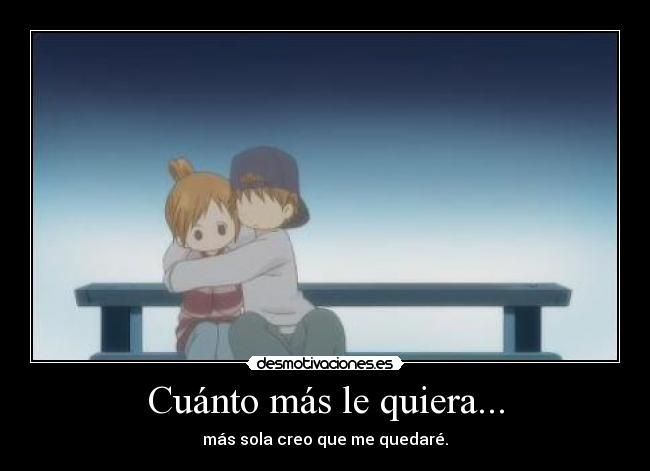 Cuánto más le quiera... - más sola creo que me quedaré.
