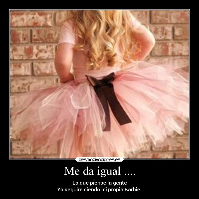 Me da igual .... - Lo que piense la gente
Yo seguiré siendo mi propia Barbie 