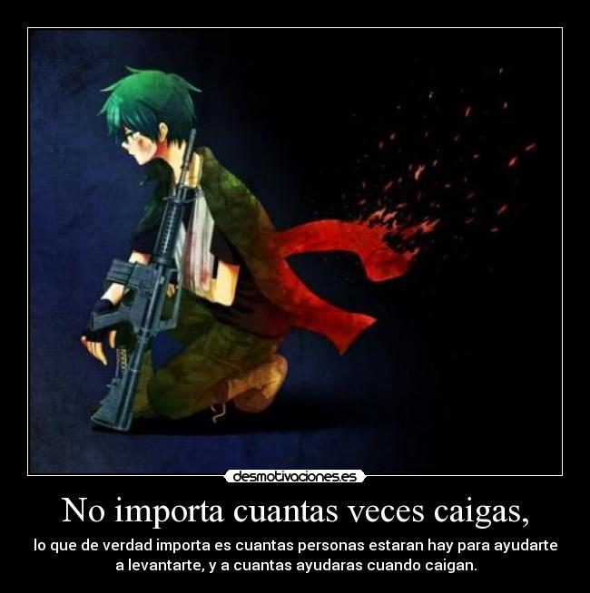 No importa cuantas veces caigas, - lo que de verdad importa es cuantas personas estaran hay para ayudarte
a levantarte, y a cuantas ayudaras cuando caigan.