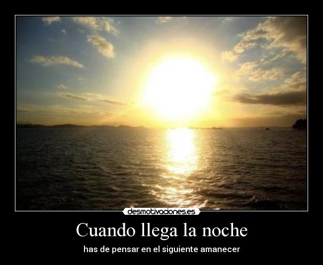 Cuando llega la noche - has de pensar en el siguiente amanecer
