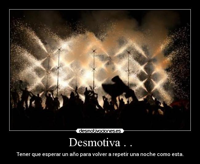 Desmotiva . . - Tener que esperar un año para volver a repetir una noche como esta.