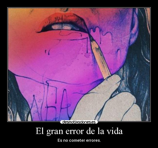 El gran error de la vida - Es no cometer errores.