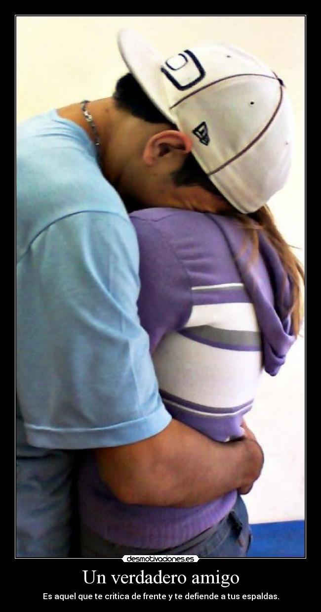 Un verdadero amigo - Es aquel que te critica de frente y te defiende a tus espaldas.