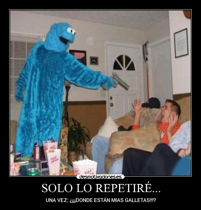 SOLO LO REPETIRÉ... - UNA VEZ: ¿¡¡¡DONDE ESTÁN MIAS GALLETAS!!!?