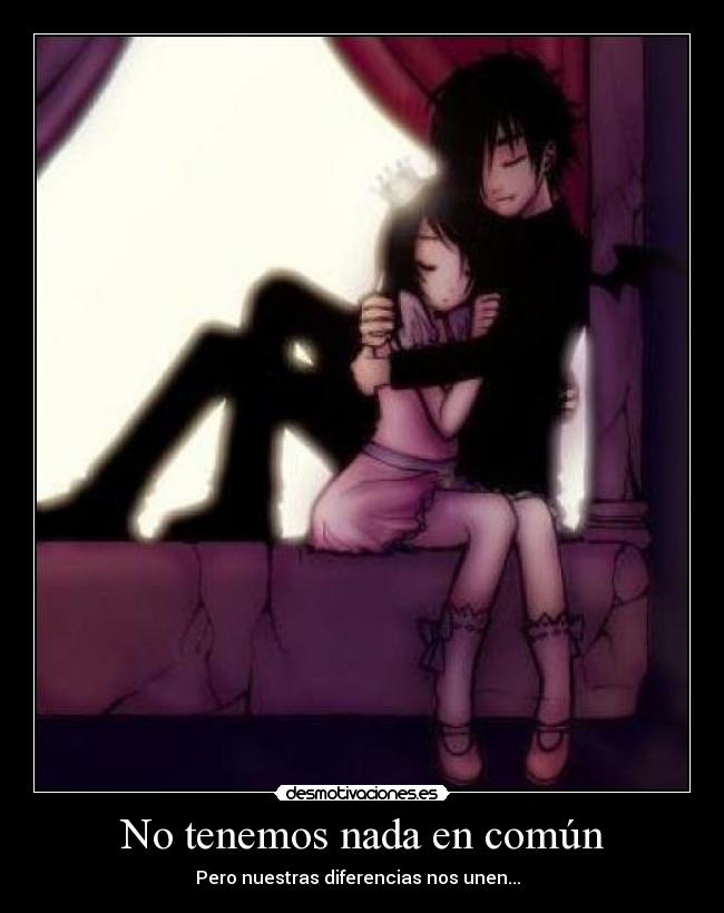 No tenemos nada en común - Pero nuestras diferencias nos unen...  ♥