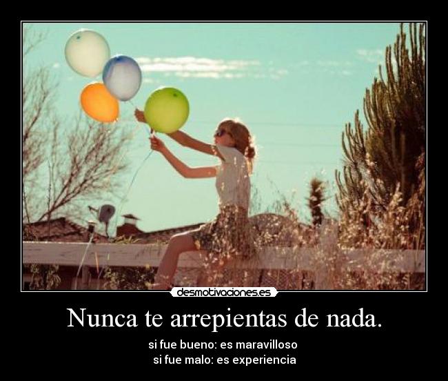 Nunca te arrepientas de nada. -