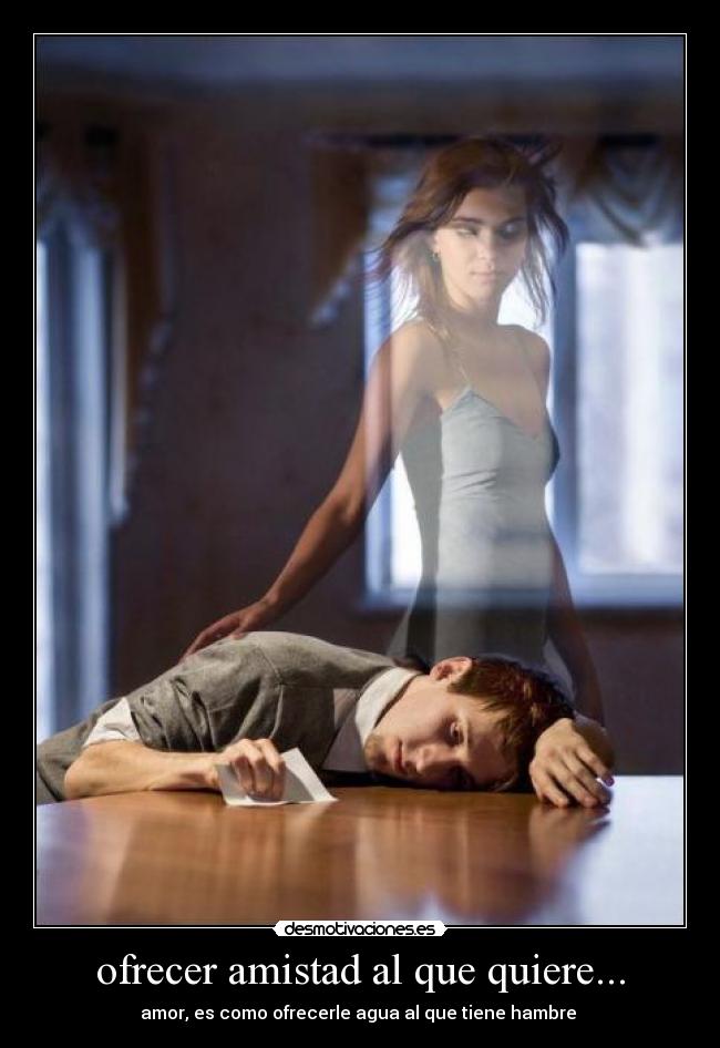 ofrecer amistad al que quiere... -