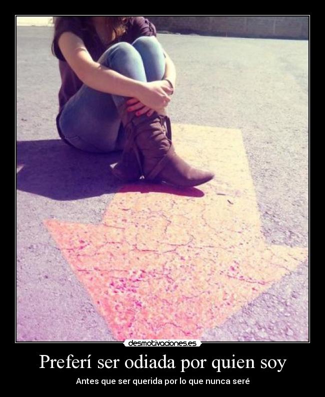 Preferí ser odiada por quien soy - Antes que ser querida por lo que nunca seré