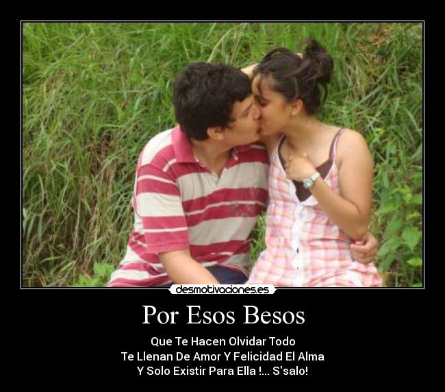 Por Esos Besos - Que Te Hacen Olvidar Todo
Te Llenan De Amor Y Felicidad El Alma
Y Solo Existir Para Ella !... Ssalo!