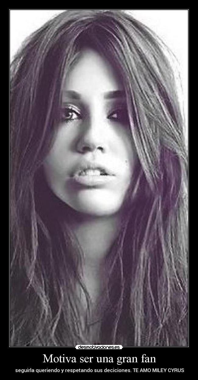 Motiva ser una gran fan - seguirla queriendo y respetando sus deciciones. TE AMO MILEY CYRUS♥