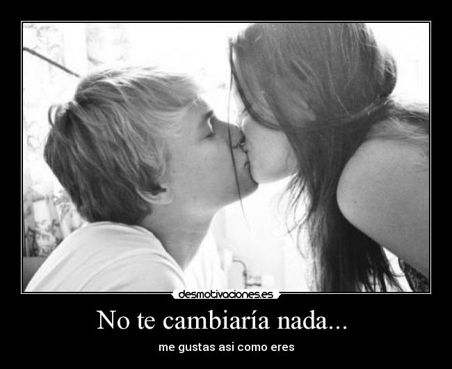 No te cambiaría nada...  - 