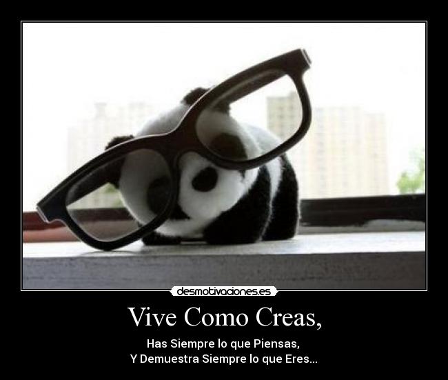 Vive Como Creas, - Has Siempre lo que Piensas,
Y Demuestra Siempre lo que Eres...