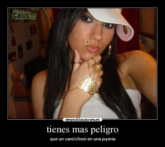tienes mas peligro - 