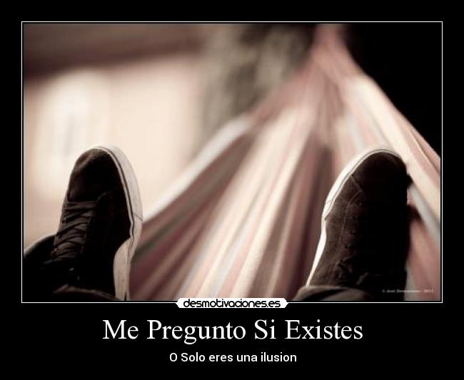 carteles pregunto existes solo eres una ilucion desmotivaciones