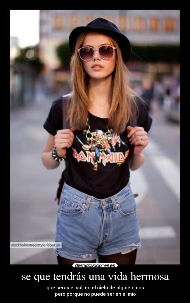 se que tendrás una vida hermosa - que seras el sol, en el cielo de alguien mas
pero porque no puede ser en el mio