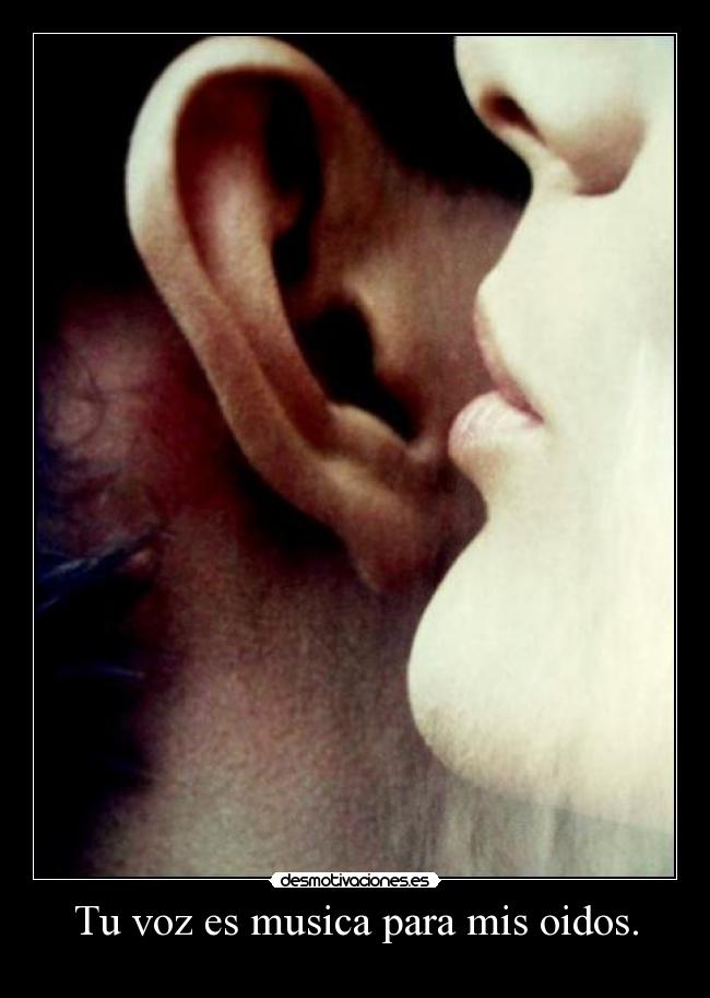 Tu voz es musica para mis oidos. -