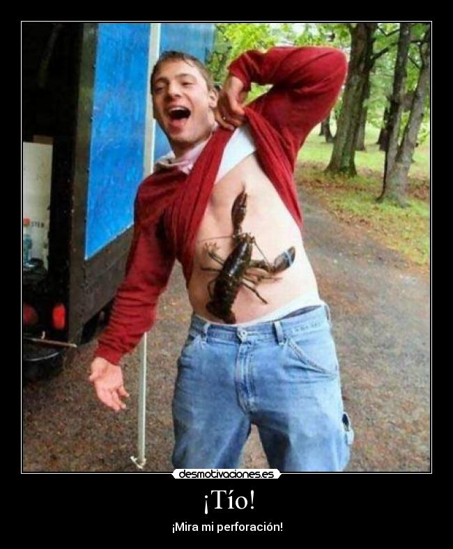 ¡Tío! - ¡Mira mi perforación!