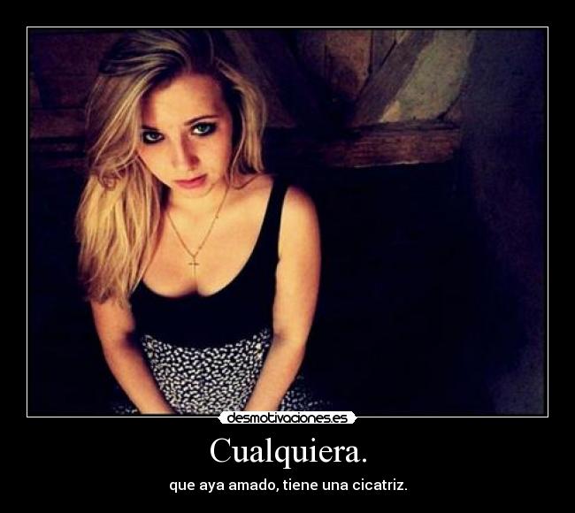 Cualquiera. - que aya amado, tiene una cicatriz.