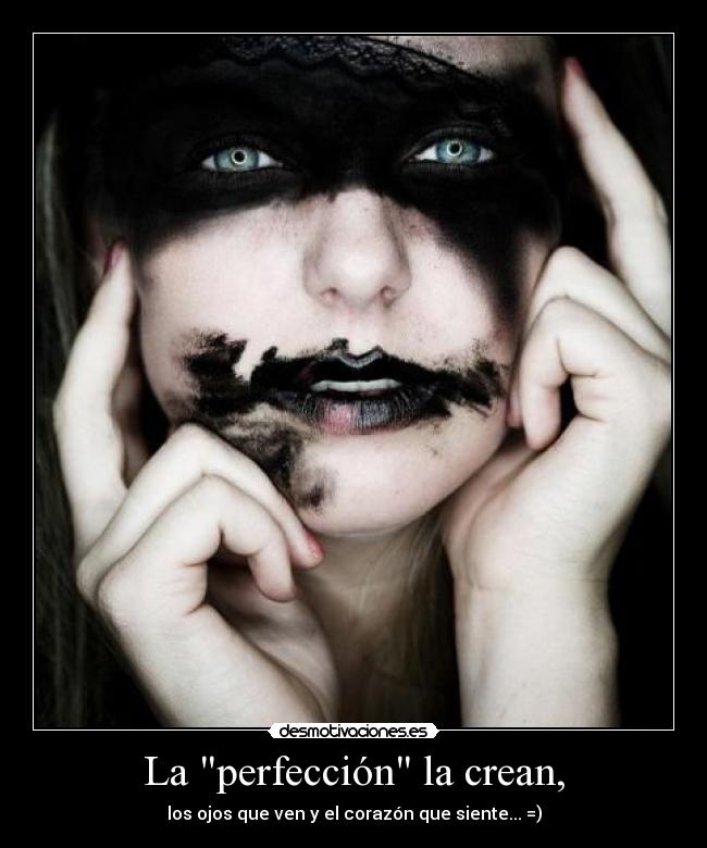 La perfección la crean, - los ojos que ven y el corazón que siente... =)