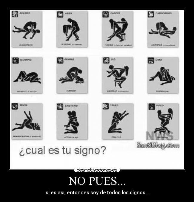 NO PUES... - si es así, entonces soy de todos los signos...