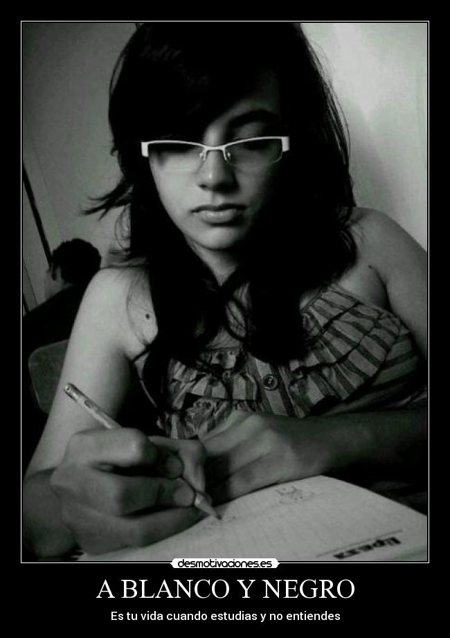 A BLANCO Y NEGRO - Es tu vida cuando estudias y no entiendes
