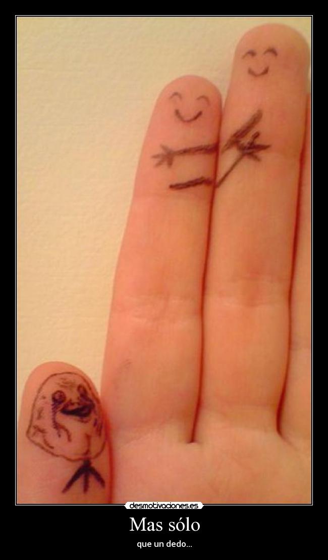 Mas sólo - que un dedo...