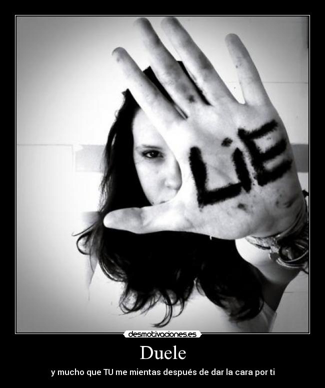 Duele - y mucho que TU me mientas después de dar la cara por ti