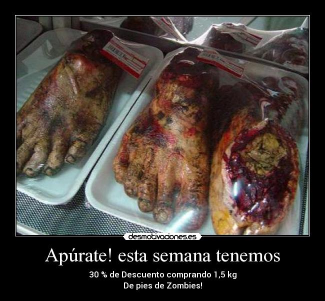 Apúrate! esta semana tenemos - 30 % de Descuento comprando 1,5 kg
De pies de Zombies!